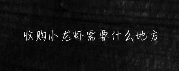收购小龙虾需要什么地方